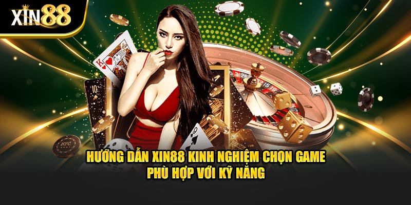 Hướng dẫn xin88 kinh nghiệm chọn game phù hợp với kỹ năng