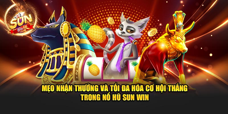 Mẹo nhận thưởng và tối đa hóa cơ hội thắng trong nổ hũ Sun Win