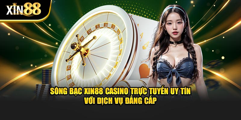 Sòng bạc XIN88 Casino trực tuyến uy tín với dịch vụ đẳng cấp